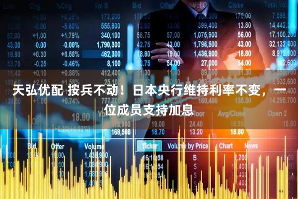 天弘优配 按兵不动！日本央行维持利率不变，一位成员支持加息
