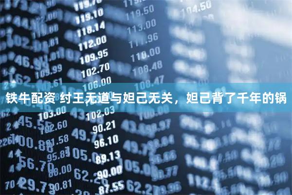铁牛配资 纣王无道与妲己无关，妲己背了千年的锅