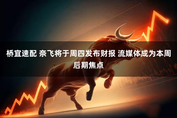 桥宜速配 奈飞将于周四发布财报 流媒体成为本周后期焦点